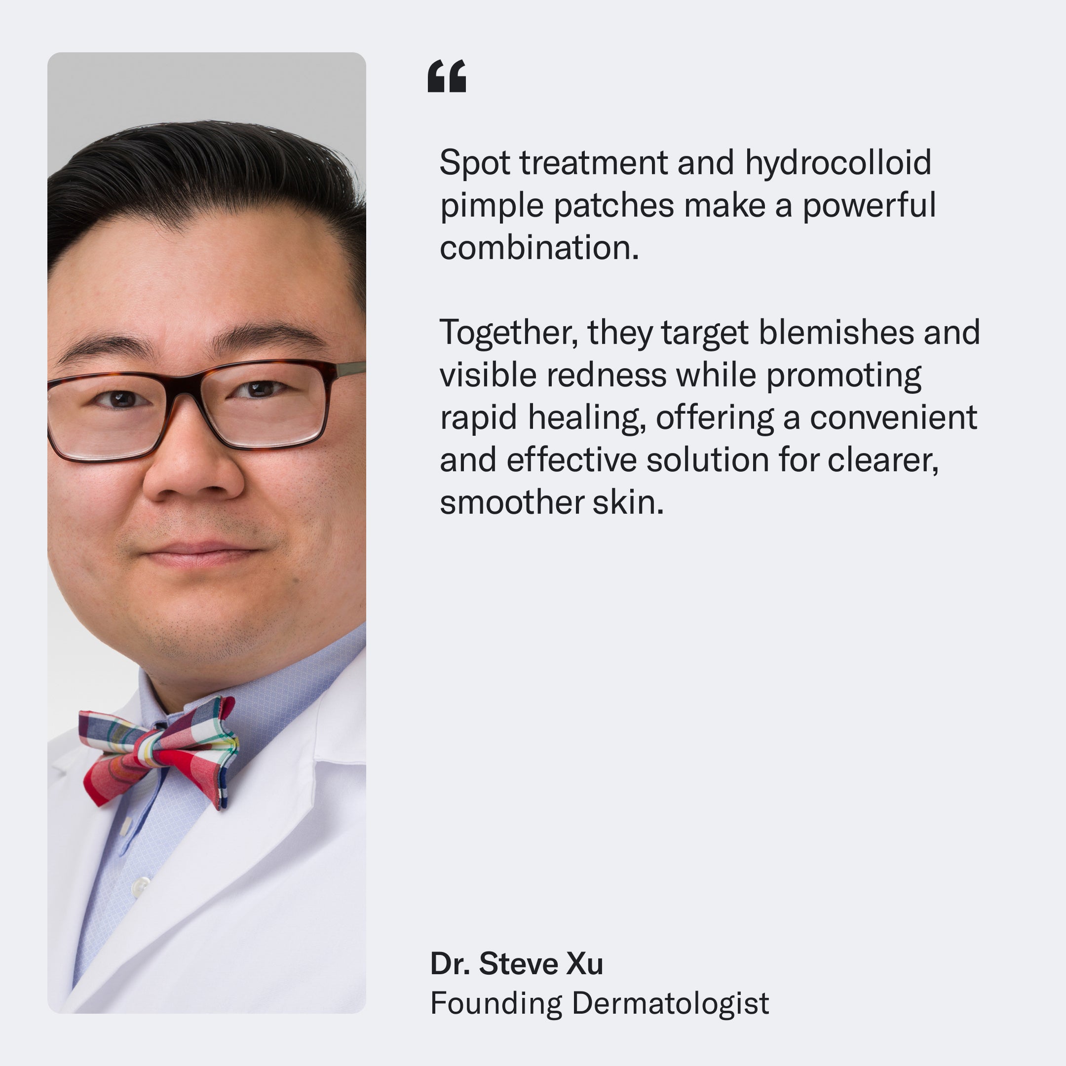 Portrait of Dr. Steve Xu in a white coat and bow tie next to a quote on how Geologie’s Anti Pimple Pack offers spot treatment to help achieve blemish-free skin.