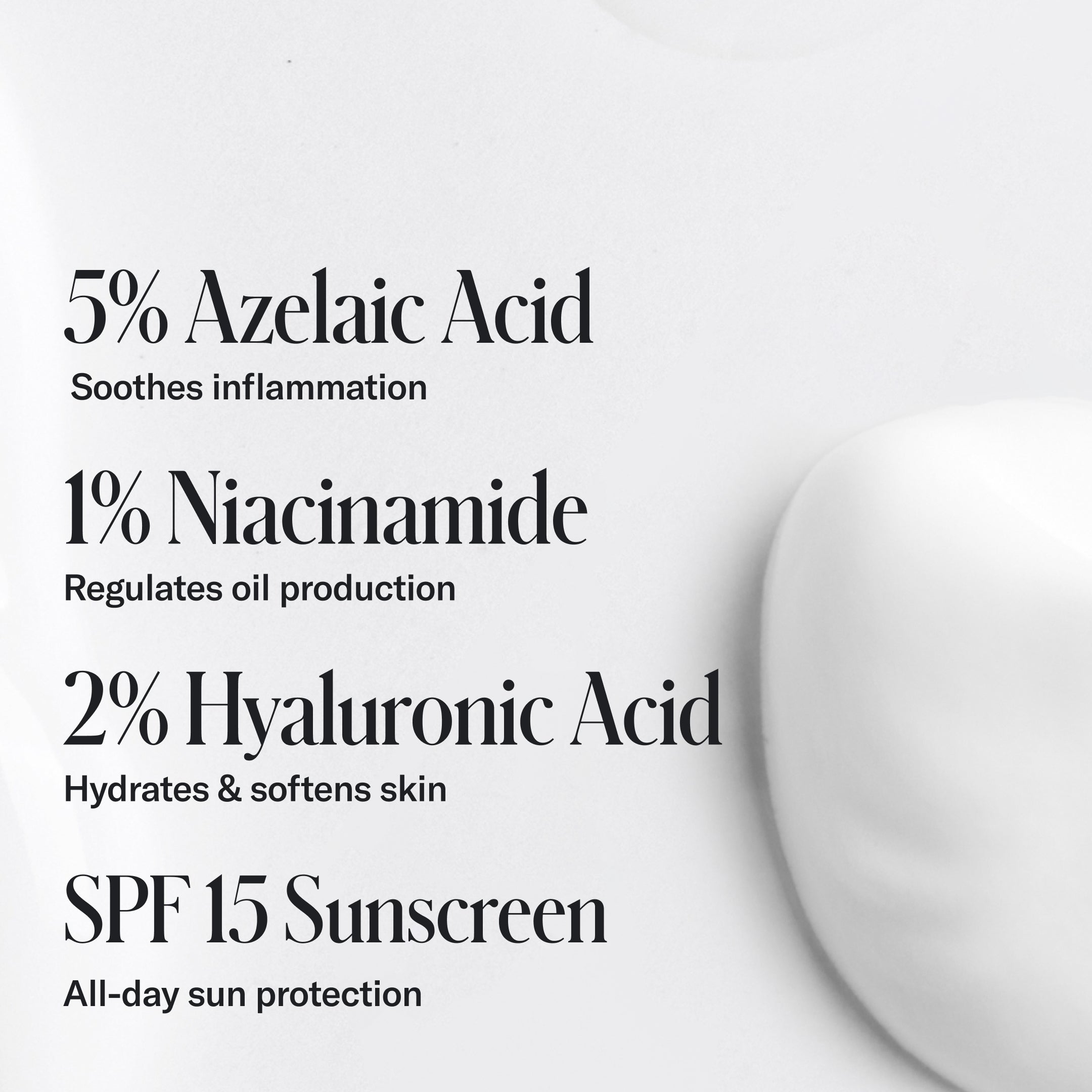 Geologie Clear Skin Face Cream features 5% azelaic acid, 1% niacinamide, 2% hyaluronic acid, and SPF 15 sunscreen—each ingredient carefully selected to help promote clear, healthy skin.